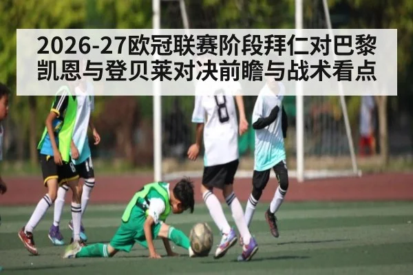 2026-27欧冠联赛阶段拜仁对巴黎凯恩与登贝莱对决前瞻与战术看点