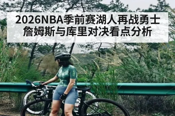 2026NBA季前赛湖人再战勇士 詹姆斯与库里对决看点分析