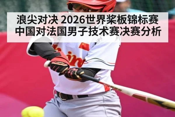 浪尖对决 2026世界桨板锦标赛中国对法国男子技术赛决赛分析